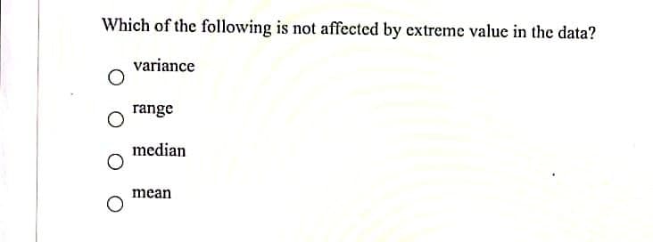 Which of the following is not affected by extreme value in the data?
variance
range
median
mean
