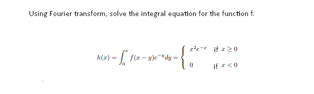 Using Fourier transform, solve the integral equation for the function f.
1²e=" if r> 0
h(1)
-) = / f(x – u)e¯"dy=
if I<0
