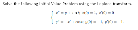 Solve the following Initial Value Problem using the Laplace transform.
a" = y + sin t; r(0) = 1, r' (0) = 0
y" = -r' + cos t; y(0) = -1, y'(0) = -1.
