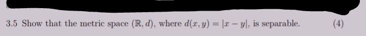 3.5 Show that the metric space (R, d), where d(x, y) = |x – y|, is separable.
(4)
