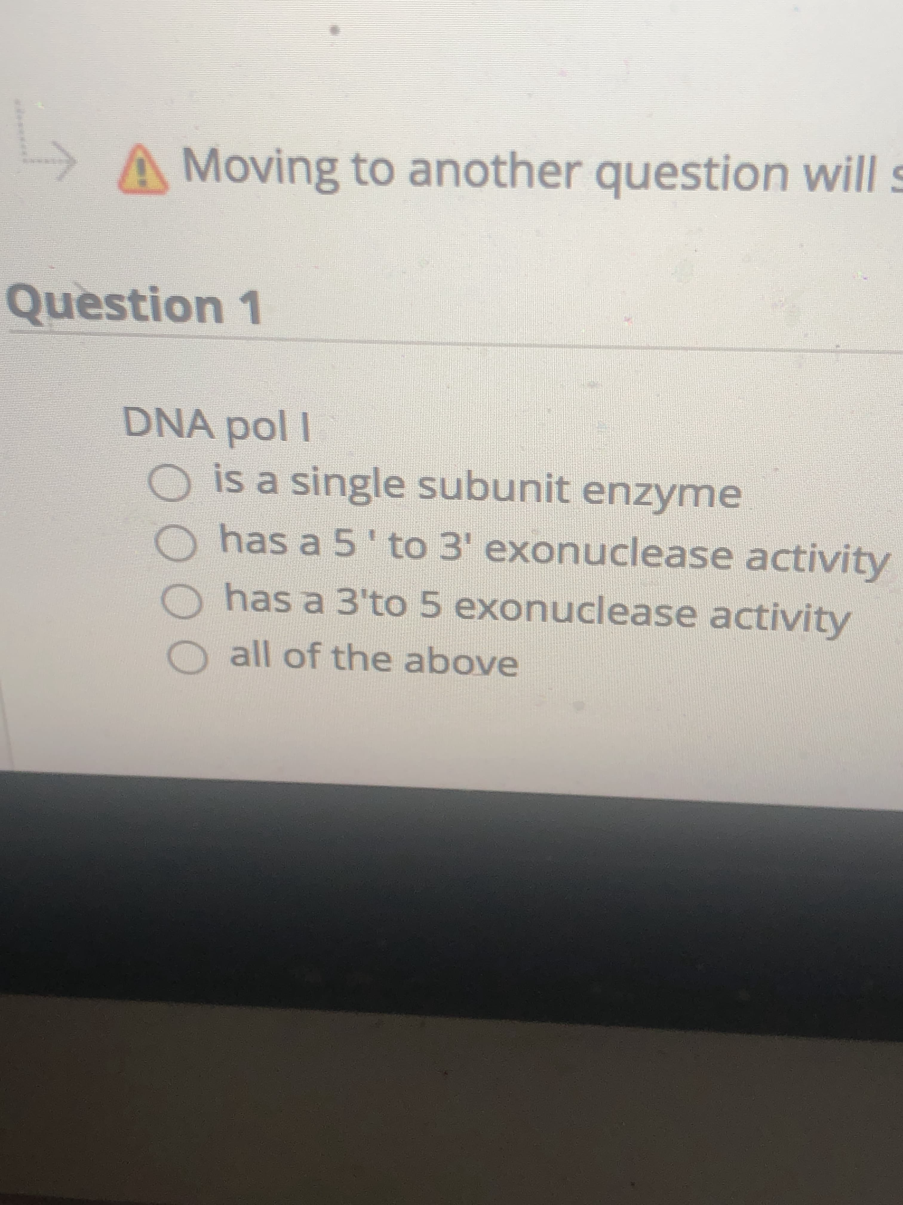 DNA pol I
O is a single subunit enzyme
has a 5' to 3' exonuclease activity
