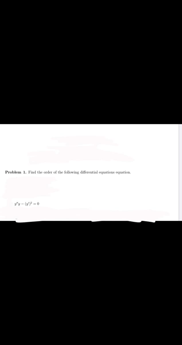 Problem 1. Find the order of the following differential equations equation.
y'y – (y')² = 0
