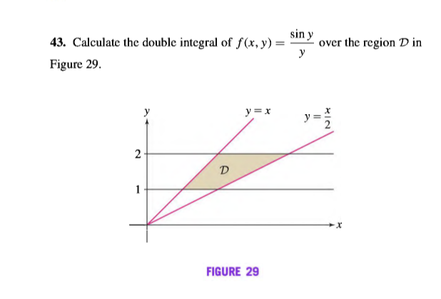 sin y
43. Calculate the double integral of f(x, y) =
over the region D in
Figure 29.
y =x
y =
FIGURE 29
2.
