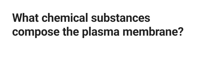 What chemical substances
compose the plasma membrane?
