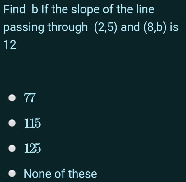 Find b If the slope of the line
passing through (2,5) and (8,b) is
12
• 77
115
125
None of these

