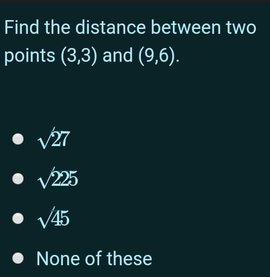 Find the distance between two
points (3,3) and (9,6).
• V27
V225
V45
• None of these

