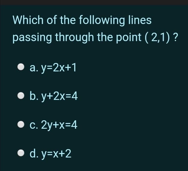 Which of the following lines
passing through the point ( 2,1) ?
• a. y=2x+1
• b. y+2x=4
.с. 2у+x-4
• d. y=x+2
