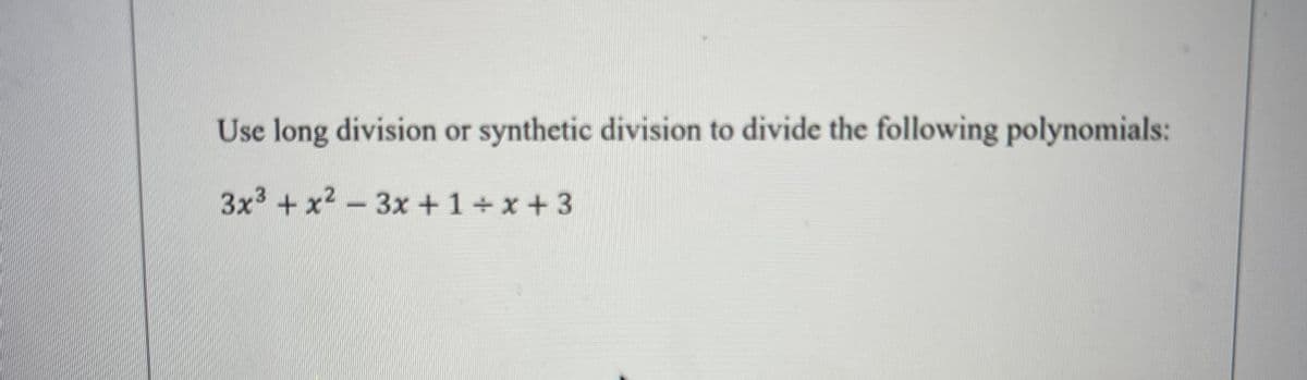 Use long division or synthetic division to divide the following polynomials:
3x³ + x²-3x+1+x+3