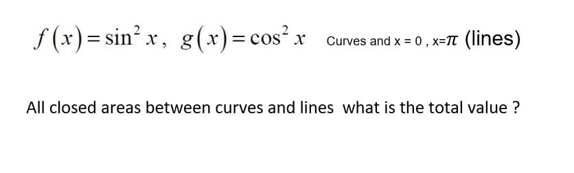 f (x) = sin? x, g(x)= cos² x
Curves and x = 0, x=T (lines)
All closed areas between curves and lines what is the total value ?
