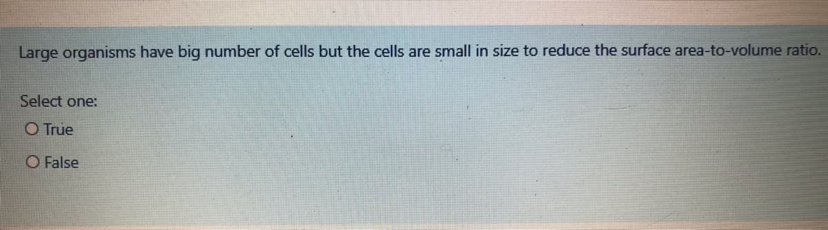 Large organisms have big number of cells but the cells are small in size to reduce the surface area-to-volume ratio.
Select one:
O True
O False
