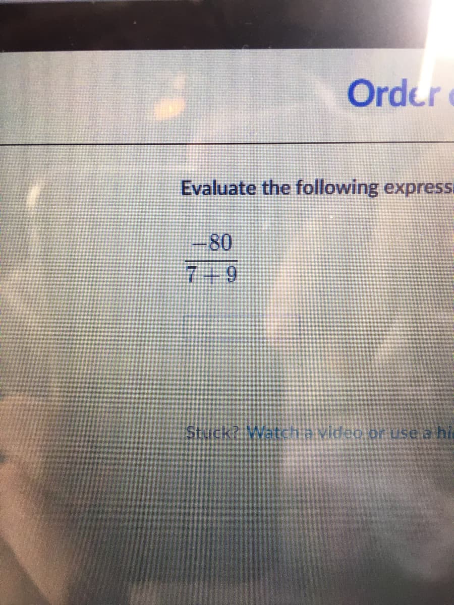 Order
Evaluate the following express
-80
7+9
Stuck? Watch a video or use a hia
