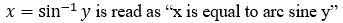 x = sin-1 y is read as "x is equal to arc sine y"
