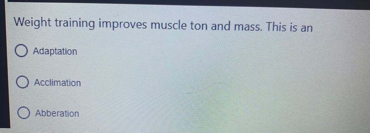 Weight training improves muscle ton and mass. This is an
Adaptation
OAcclimation
O Abberation
