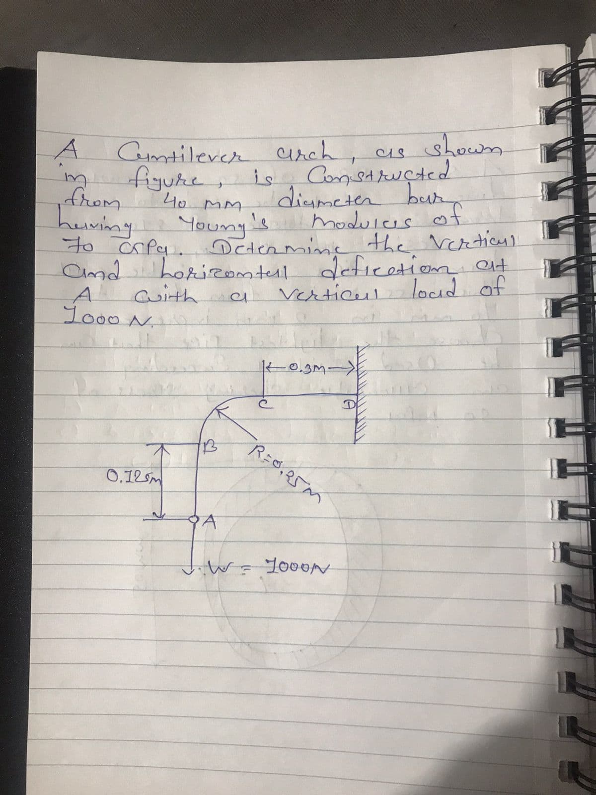 Cumtilever urch, cs showm
m figuke, is, Consaructed
A
diameter bur
modureis of.
Detenming the Verticnl
locid of
40 MM
huviny Youny's moduices of
Young's
to čnfa. Octermine the Verticnl
Cnd
amdhorizomtell defieetion at
A Cuith
Jo00 N
Verticul
K0.3m-)
0.12sm
