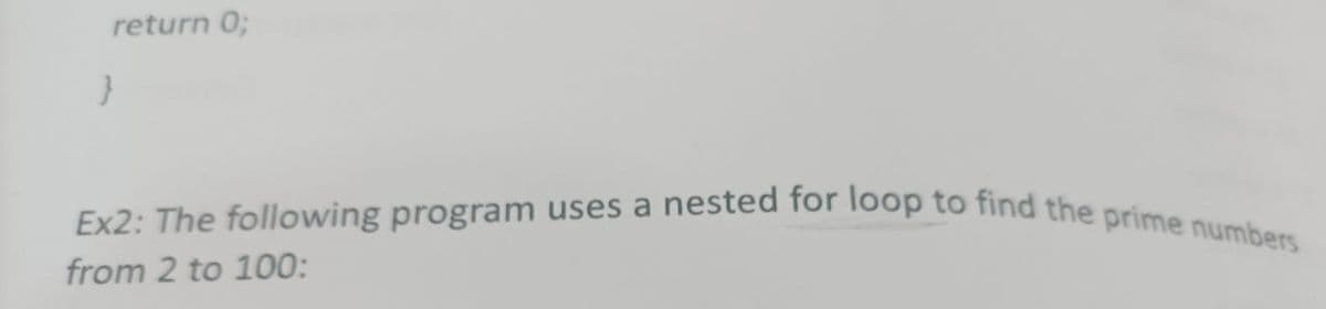 Ex2: The following program uses a nested for loop to find the prime numbers
return 0;
from 2 to 100:
