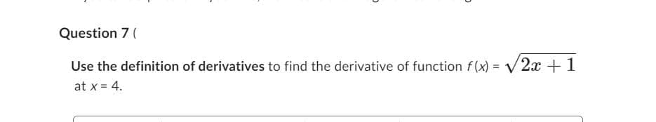 D
D
Question 7 (
Use the definition of derivatives to find the derivative of function f(x) = √2x + 1
at x = 4.