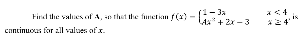 Find the values of A, so that the function f (x) =
(1 -
- 3x
x < 4
is
LAx? + 2x – 3
x 2 4'
continuous for all values of x.
