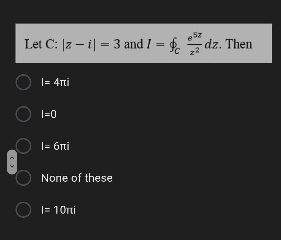 Let C: |z – i| = 3 and I = f.
e 5z
dz. Then
-
22
|= 4ni
|=0
|= 6ni
None of these
|= 10nti
