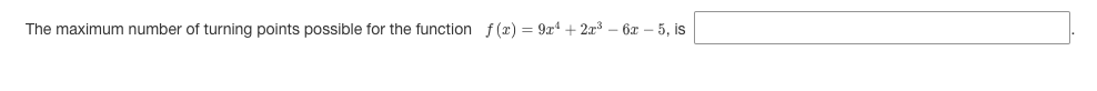 The maximum number of turning points possible for the function f(x) = 9x + 2x3 – 6 – 5, is
