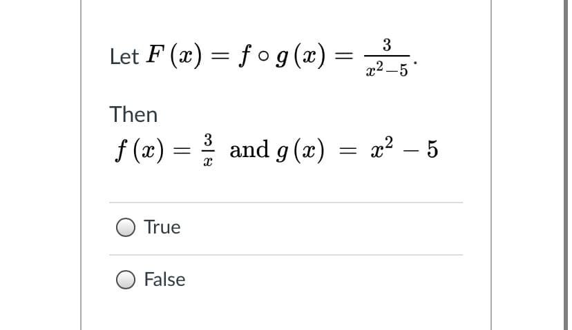 Let F (x) = fog (x) =
x2 –5
Then
3
f (x) = 2
and g (x) = x² – 5
True
False
