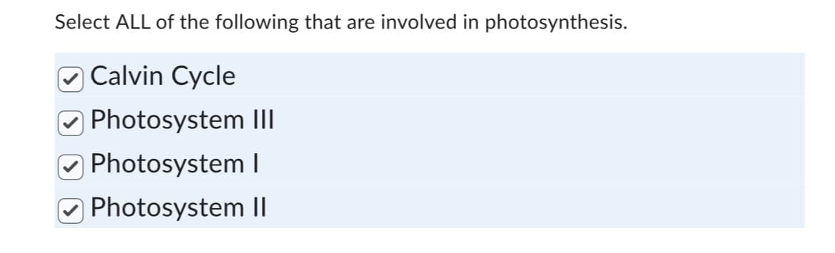 Select ALL of the following that are involved in photosynthesis.
Calvin Cycle
Photosystem III
Photosystem I
Photosystem II