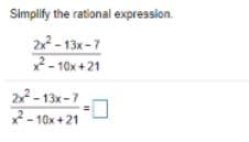 Simplify the rational expression.
2x
– 13x-7
2- 10x +21
2x - 13x-7
- 10x +21
