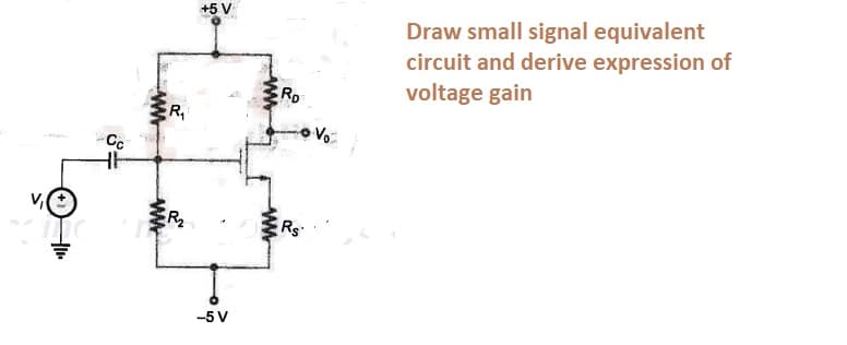 +5 V
Draw small signal equivalent
circuit and derive expression of
voltage gain
RD
R
Vo
Rs
-5 V
ww
ww
