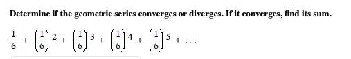 Determine if the geometric series converges or diverges. If it converges, find its sum.
3
6
+
6.
6
6.
