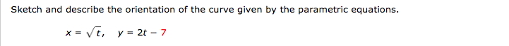 Sketch and describe the orientation of the curve given by the parametric equations.
x = V7,
y = 2t – 7
