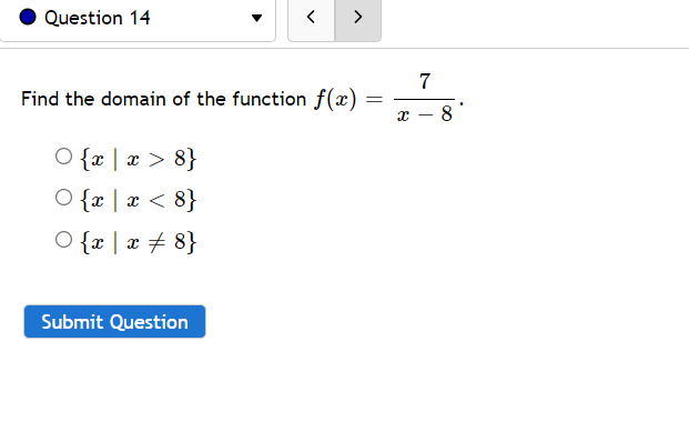 Question 14
>
7
Find the domain of the function f(x) :
8
O {r | x > 8}
O {x | x < 8}
O {x | æ + 8}
Submit Question
