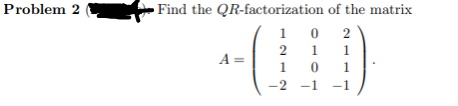 Problem 2
Find the QR-factorization of the matrix
1
2
1
1
A =
1
-2
-1
-1
