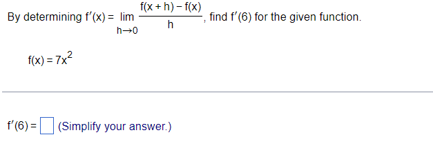 By determining f'(x) = lim
h→0
f(x) = 7x²
f'(6) =
f(x+h)-f(x)
h
(Simplify your answer.)
1
find f'(6) for the given function.