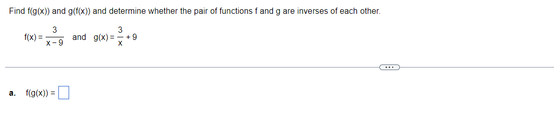 Find f(g(x)) and g(f(x)) and determine whether the pair of functions f and g are inverses of each other.
3
3
and g(x)= +9
x-9
X
a.
f(x) =
f(g(x)) =
0
C
