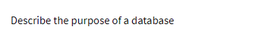 Describe the purpose of a database
