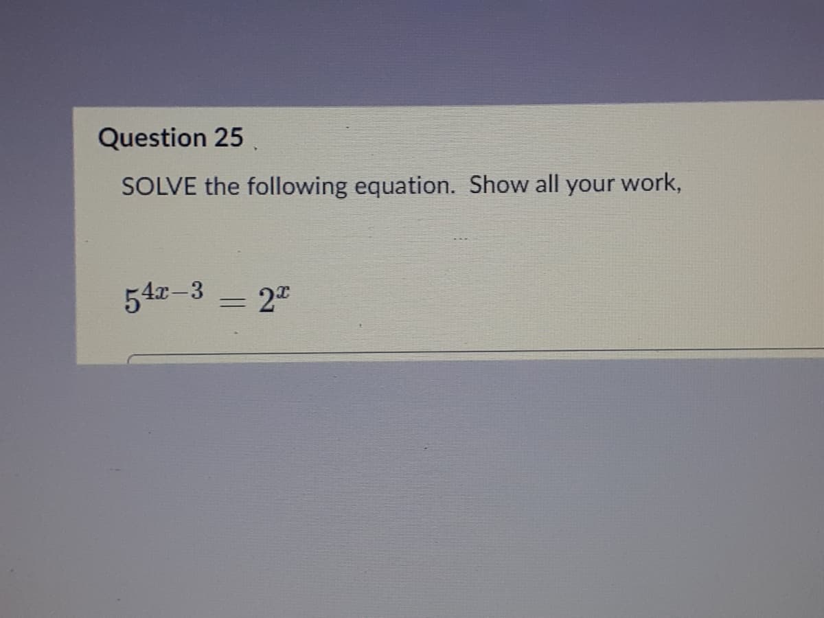 Question 25
SOLVE the following equation. Show all your work,
54r-3
2
