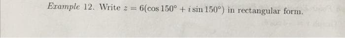 Example 12. Write z =
6(cos 150° + i sin 150°) in rectangular form.
