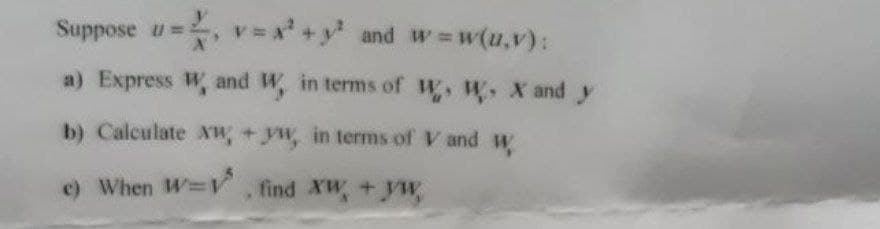 Suppose u=, v=x +y and w w(u,v):
a) Express W, and W, in terms of W. W. X and y
b) Calculate XW, +yw, in terms of V and w
e) When W V find XW + yw,
