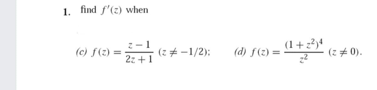 1. find f'(z) when
(1+z?)4
(c) ƒ (z) =
Z – 1
(z # -1/2);
(d) f(z) =
(z # 0).
2z + 1
