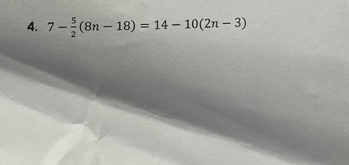 4. 7 –
-(8n – 18) = 14 – 10(2n – 3)
