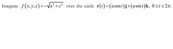 Integrate f(x, y, z)= -√√x²+² over the circle r(t)=(acost)j + (asint)k, 0≤t≤2.