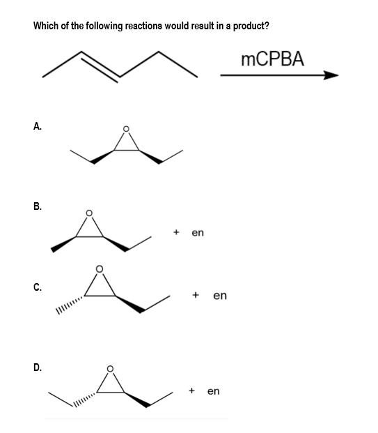 Which of the following reactions would result in a product?
MCPBA
A.
en
C.
en
Il..
+ en
B.
D.
