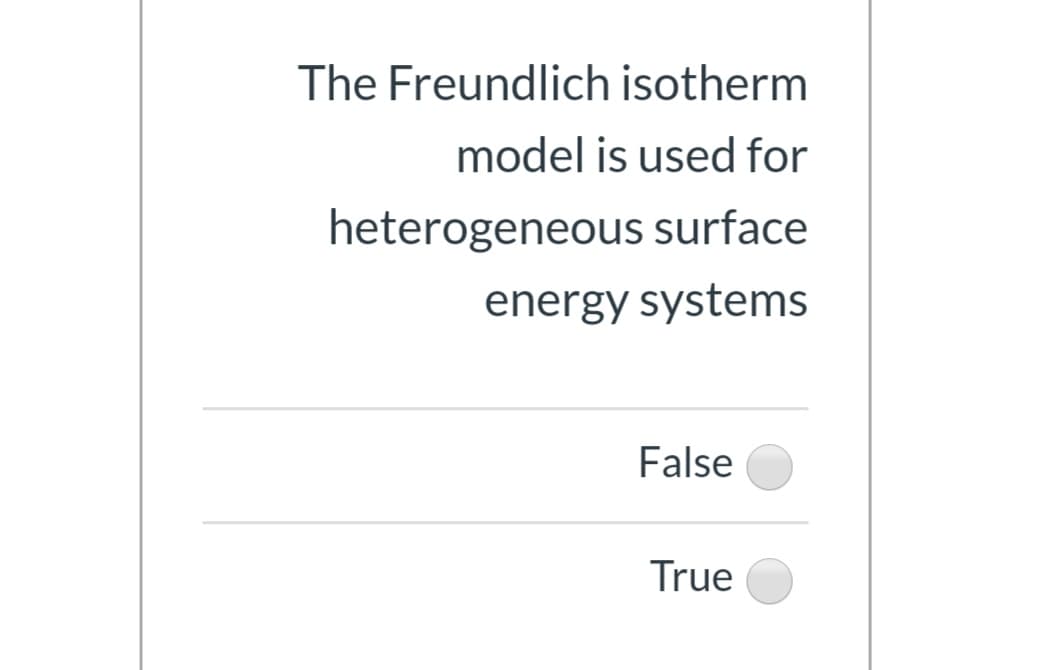 The Freundlich isotherm
model is used for
heterogeneous surface
energy systems
False
True

