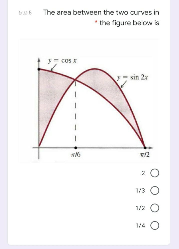 5 نقاط
The area between the two curves in
the figure below is
y = cos x
y sin 2x
T/6
T/2
2 O
1/3
1/2 O
1/4 O
