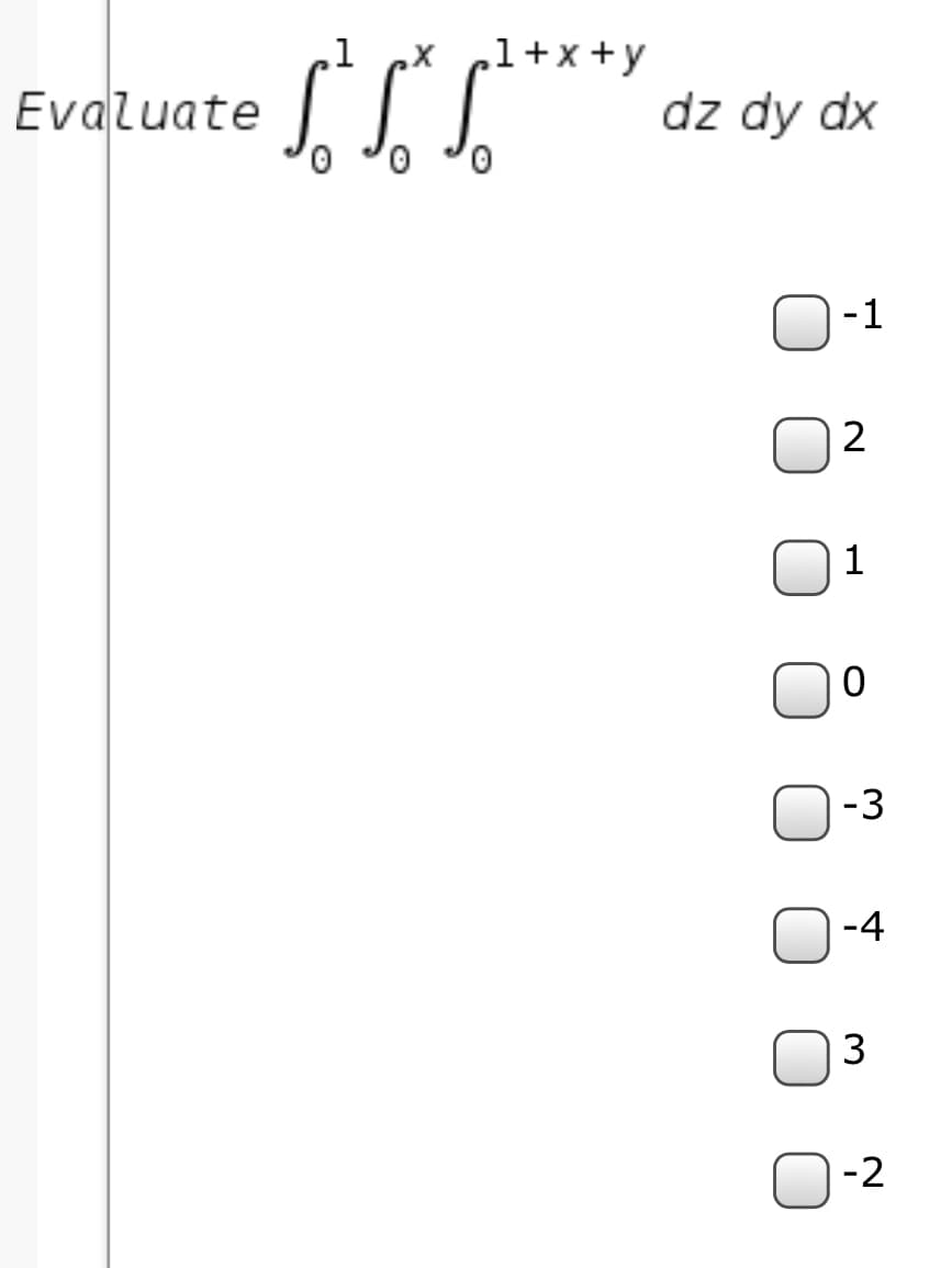 ,1
1+x+y
Evaluate
0,
dz dy dx
0,
-1
1
-3
-4
-2
