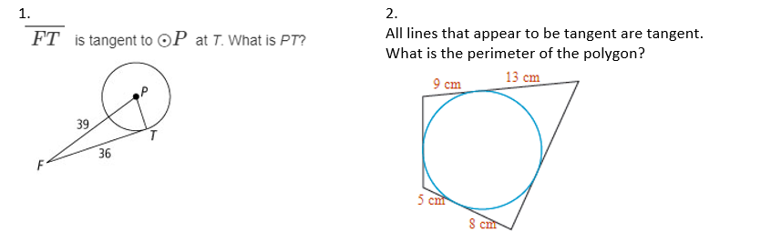 1.
2.
All lines that appear to be tangent are tangent.
What is the perimeter of the polygon?
FT is tangent to ©P at T. What is PT?
9 cm
13 cm
39
36
5 ст
S cu
