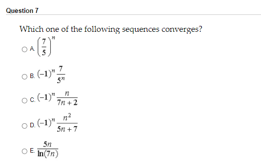 Question 7
Which one of the following sequences converges?
OA.
OB. (-1)" Z
oc (-1)"
;
7n + 2
n2
OD. (-1)".
5n +7
5n
O E In(7n)
