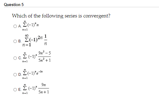 Question 5
Which of the following series is convergent?
OA E-1)"n
*-1
OB. E(-1)2n 1
n=1
9n? -5
5n +1
*-1
D.
9n
OE.
5n +1
-1
