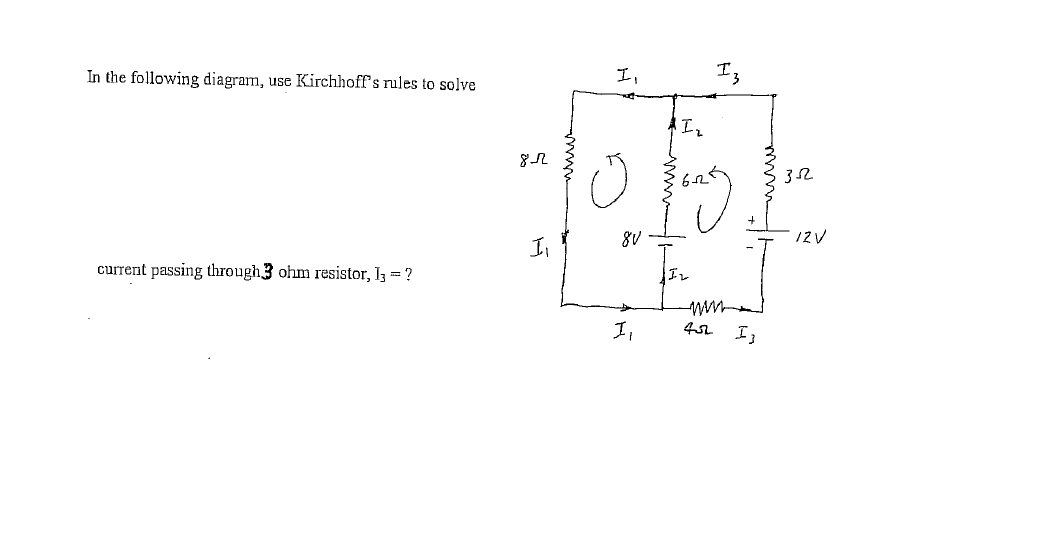 In the following diagram, use Kirchhoff's rules to solve
I,
8V
12V
I,
current passing through3 ohm resistor, I3 = ?
I,
