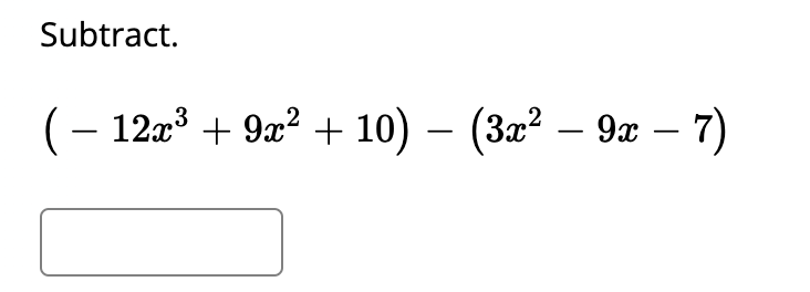 Subtract.
(– 12x3 + 9x? + 10) – (3x² – 9 – 7)
-
-
