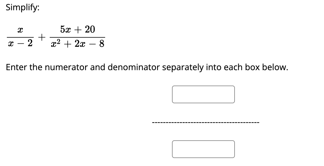 Simplify:
5х + 20
2
2? + 2а — 8
Enter the numerator and denominator separately into each box below.
